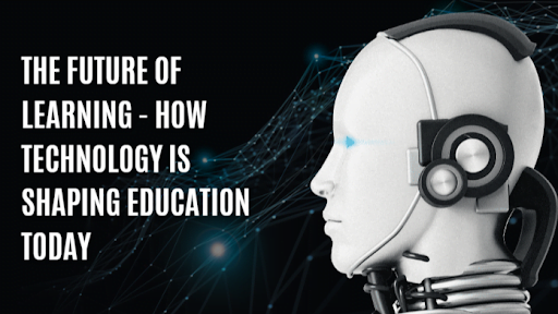 The Future of Learning - How Technology is Shaping Education Today