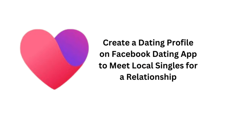 Create a Dating Profile on Facebook Dating App to Meet Local Singles for a Relationship