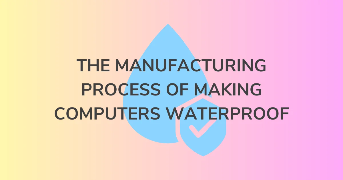 The Manufacturing Process of Making Computers Waterproof